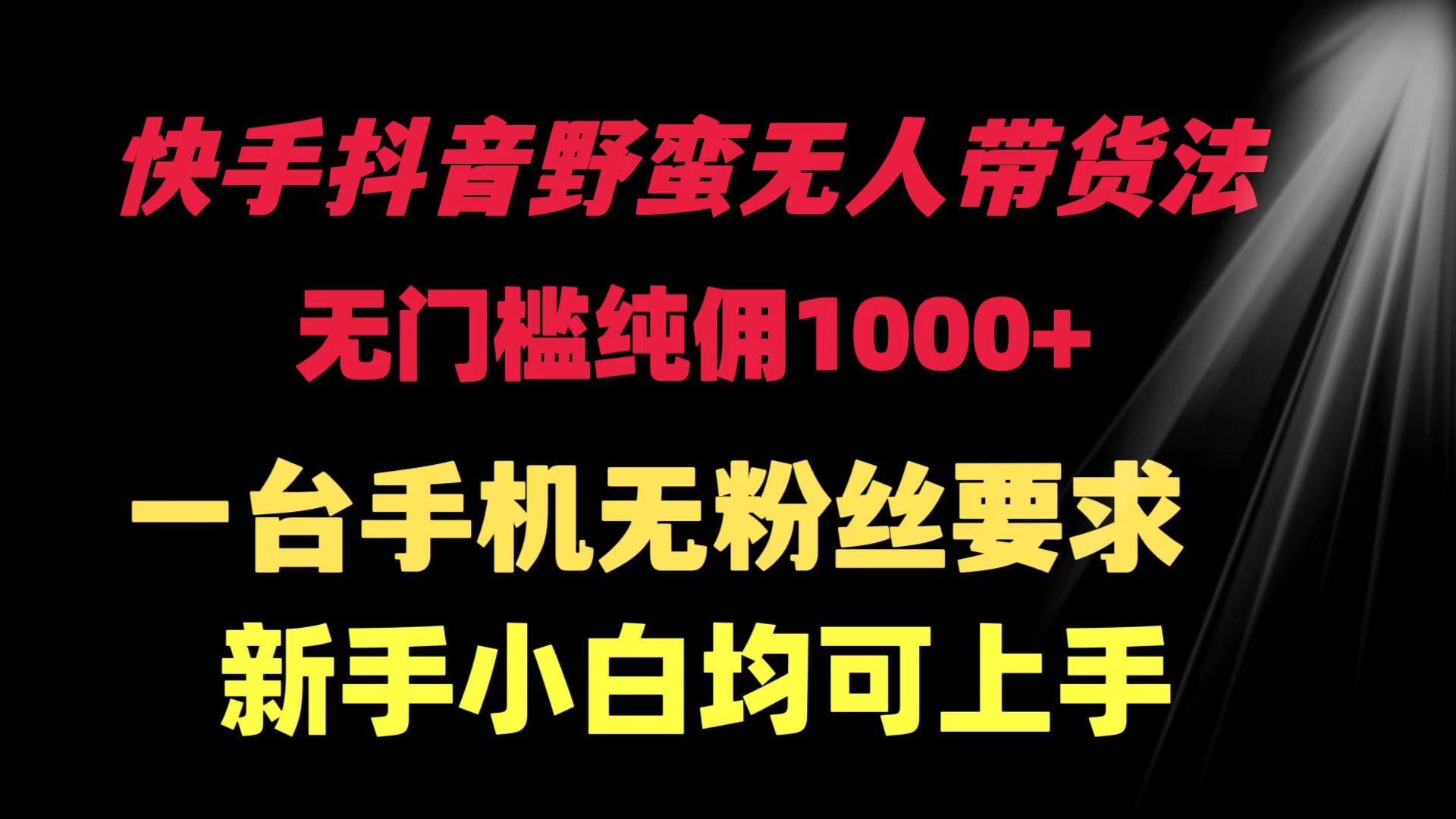 (9552期)快手抖音野蛮无人带货法 无门槛纯佣1000+ 一台手机无粉丝要求新手小白...-资源宝库