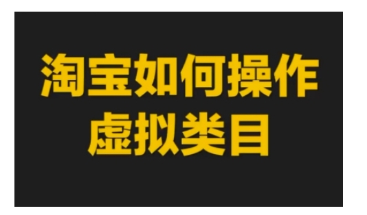 淘宝如何操作虚拟类目，淘宝虚拟类目玩法实操教程-资源宝库