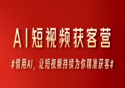AI短视频获客营，借用AI，让短视频持续为你精准获客-资源宝库