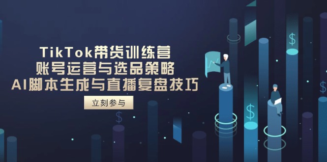 TikTok带货训练营,账号运营与选品策略,AI脚本生成与直播复盘技巧-资源宝库