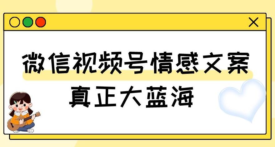 视频号情感文案，真正大蓝海，简单操作，新手小白轻松上手（教程+素材）【揭秘】-资源宝库