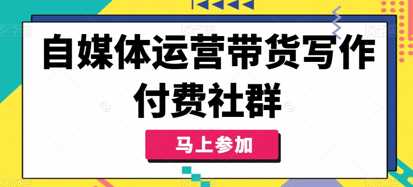 自媒体运营带货写作付费社群，带货是自媒体人必须掌握的能力-资源宝库