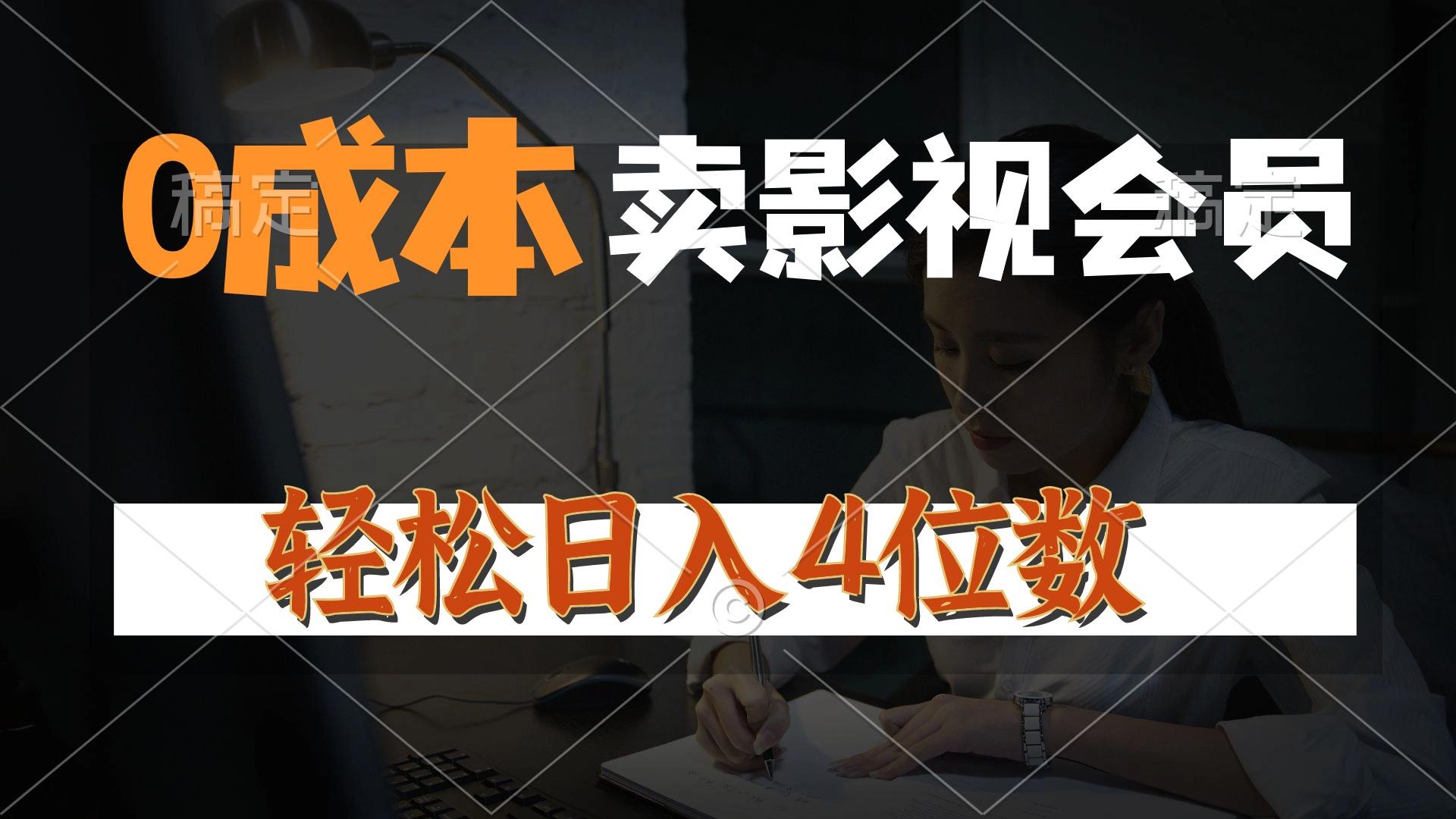 0成本售卖影视会员，一天上百单，轻松日入4位数，月入3w+-资源宝库
