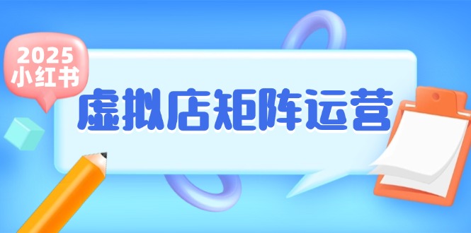 小红书虚拟店矩阵运营,铺货少款笔记,半自动化,开店轻松玩副业-资源宝库