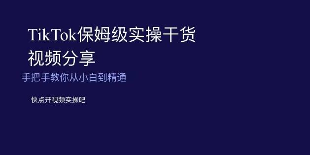 TikTok保姆级实操干货视频分享，手把手教你从小白到精通-资源宝库