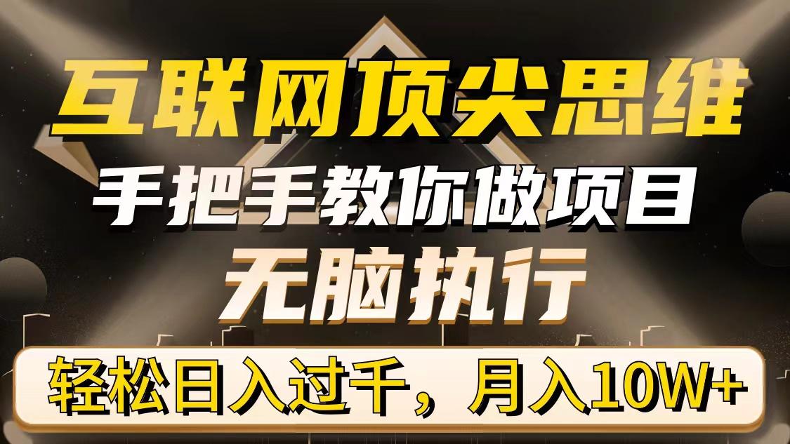 (9311期)互联网顶尖思维，手把手教你做项目，无脑执行，轻松日入过千，月入10W+-资源宝库