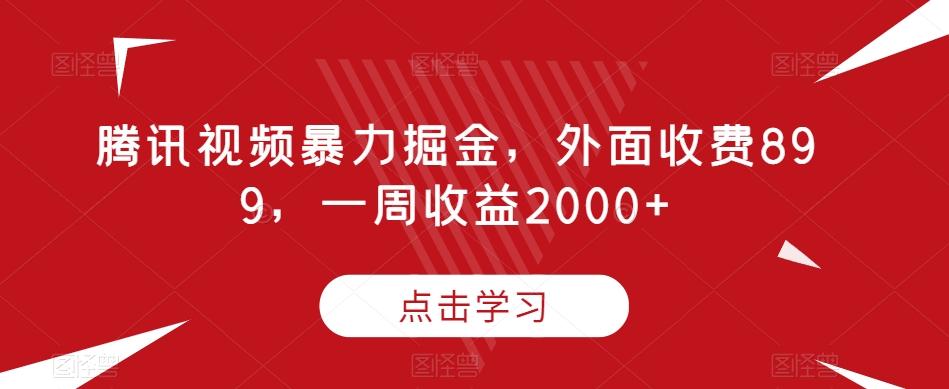 腾讯视频暴力掘金，外面收费899，一周收益2000+【揭秘】-资源宝库