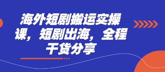 海外短剧搬运实操课，短剧出海，全程干货分享-资源宝库