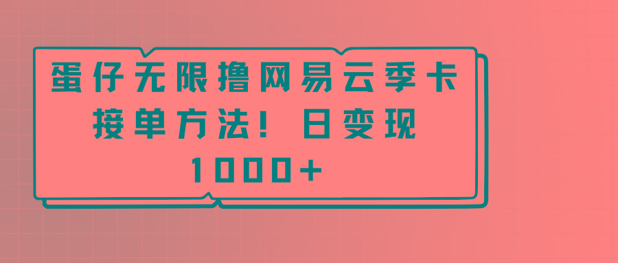 蛋仔无限撸网易云季卡接单方法！日变现1000+-资源宝库
