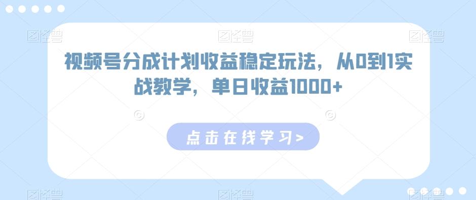 视频号分成计划收益稳定玩法，从0到1实战教学，单日收益1000+【揭秘】-资源宝库