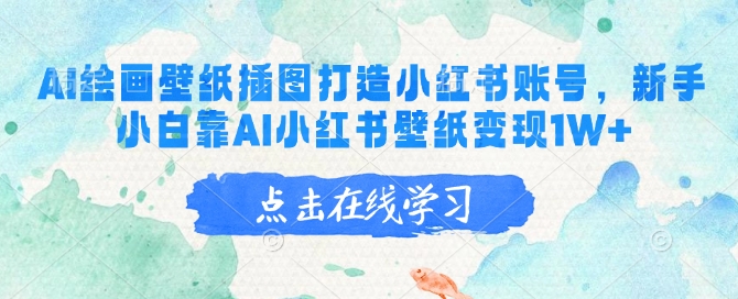 AI绘画壁纸插图打造小红书账号,新手小白靠AI小红书壁纸变现1W+-资源宝库