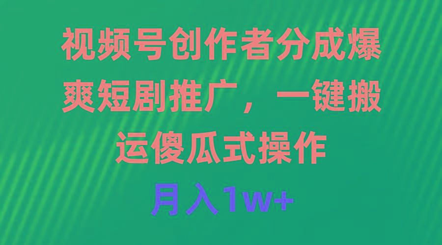 (9531期)视频号创作者分成，爆爽短剧推广，一键搬运，傻瓜式操作，月入1w+-资源宝库