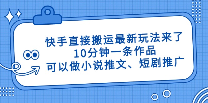快手直接搬运最新玩法来了，10分钟一条作品，可以做小说推文、短剧推广…-资源宝库