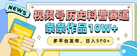 视频号历史科普赛道,条条作品10W+,多平台发布,助你变现收益翻倍-资源宝库