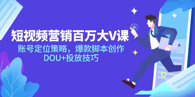 短视频营销百万大V课,账号定位策略,爆款脚本创作,DOU+投放技巧-资源宝库