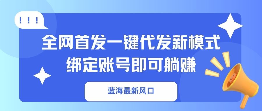蓝海最新风口，全网首发一键代发新模式！绑定账号即可躺赚-资源宝库