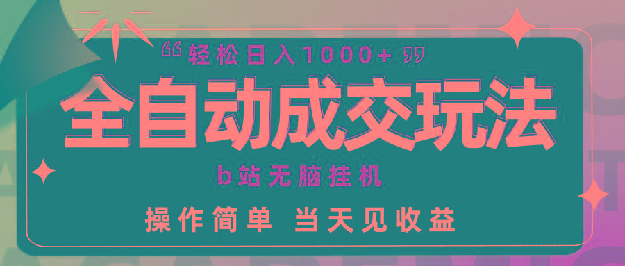 (9453期)全自动成交  b站无脑挂机 小白闭眼操作 轻松日入1000+ 操作简单 当天见收益-资源宝库