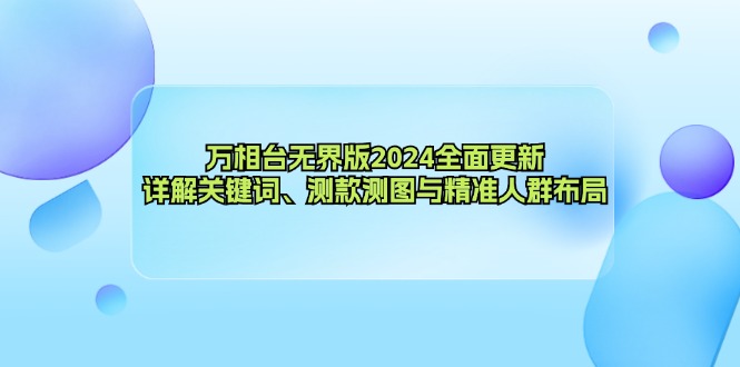 万相台无界版2024全面更新，详解关键词、测款测图与精准人群布局-资源宝库