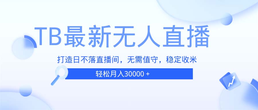 TB无人直播，打造日不落直播间，无需真人出镜，无需值守，打造日不落直...-资源宝库