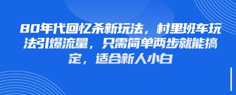 80年代回忆杀新玩法,村里班车玩法引爆流量,只需简单两步就能搞定,适合新人小白-资源宝库