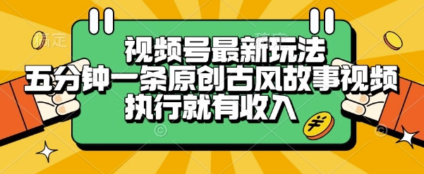 视频号最新玩法,五分钟一条原创古风故事类视频执行就有收入【揭秘】-资源宝库