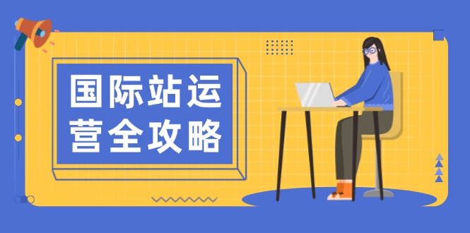 国际站运营全攻略：涵盖日常运营到数据分析，助力打造高效运营思路-资源宝库