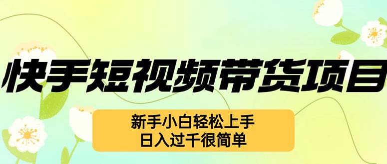 快手短视频带货项目，最新玩法 新手小白轻松上手，日入过千很简单-资源宝库