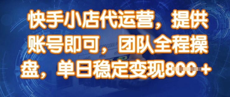 快手小店代运营，提供账号即可，团队全程操盘，单日稳定变现8张【揭秘】-资源宝库