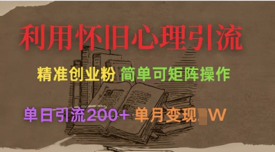 利用怀旧心理，引流创业粉，简单可矩阵操作，单日引流200+，月变现过W-资源宝库