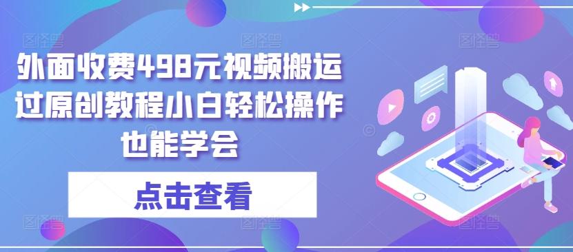 外面收费498元视频搬运过原创教程小白轻松操作也能学会【揭秘】-资源宝库