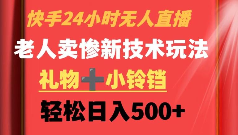 快手24小时无人直播，老人卖惨最新技术玩法，礼物+小铃铛，轻松日入500+【揭秘】-资源宝库