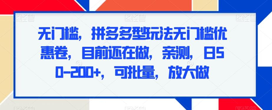 无门槛，拼多多型玩法无门槛优惠卷，目前还在做，亲测，日50-200+，可批量，放大做-资源宝库