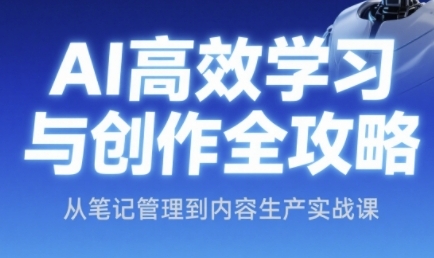 AI高效学习与创作全攻略，从笔记管理到内容生产实战课-资源宝库