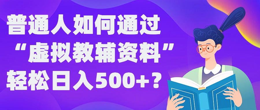 普通人如何通过“虚拟教辅”资料轻松日入500+?揭秘稳定玩法-资源宝库