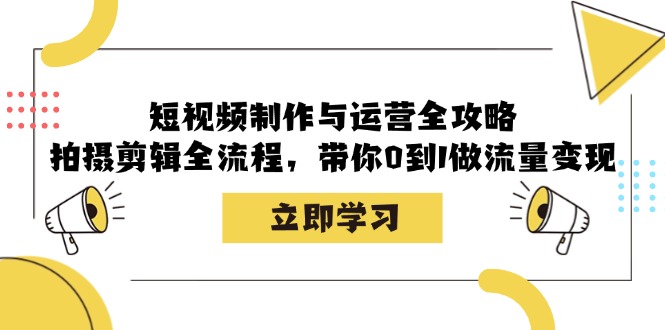 短视频制作与运营全攻略：拍摄剪辑全流程，带你0到1做流量变现-资源宝库