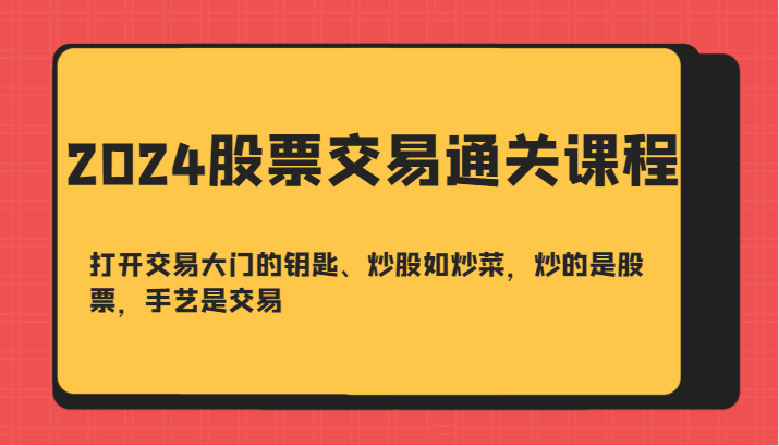2024股票交易通关课-打开交易大门的钥匙、炒股如炒菜，炒的是股票，手艺是交易-资源宝库