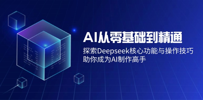AI从零基础到精通：探索Deepseek核心功能与操作技巧，助你成为AI制作高手-资源宝库