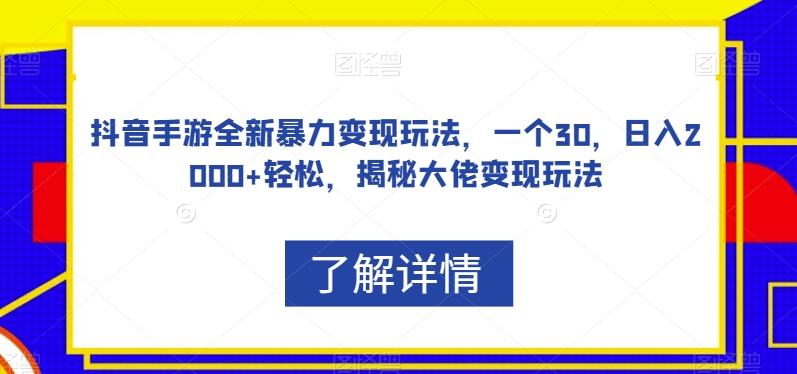 抖音手游全新暴力变现玩法，一个30，日入2000+轻松，揭秘大佬变现玩法【揭秘】-资源宝库