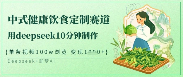 爆火中式健康饮食定制赛道，用deepseek10分钟制作，单条视频100w浏览，单日变现多张-资源宝库