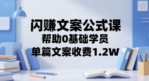 闪赚文案公式课,帮助0基础学员,单篇文案收费1.2W-资源宝库