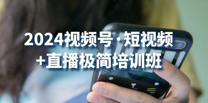 2024视频号·短视频+直播极简培训班：抓住视频号风口，流量红利-资源宝库