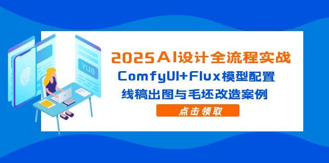 2025AI设计全流程实战:ComfyUI+Flux模型配置,线稿出图与毛坯改造案例-资源宝库