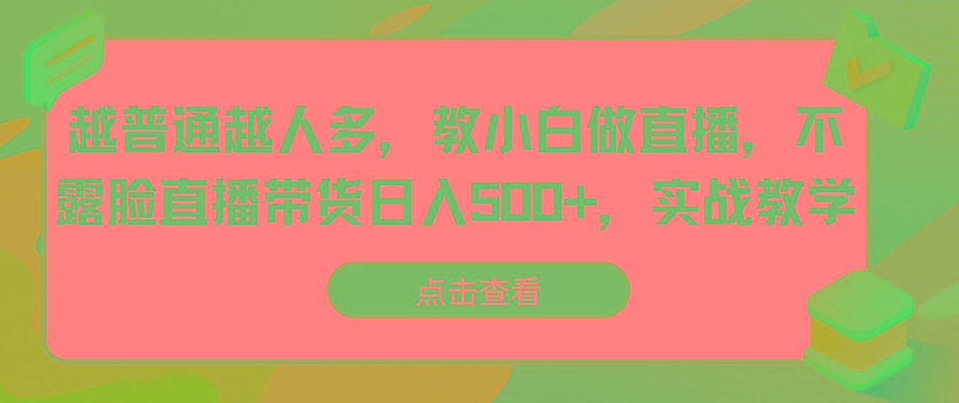 越普通越人多，教小白做直播，不露脸直播带货日入500+，实战教学-资源宝库