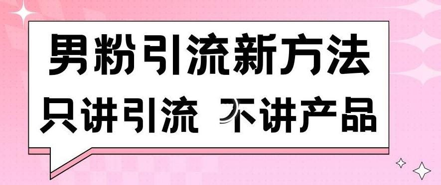男粉引流新方法日引流100多个男粉只讲引流不讲产品不违规不封号【揭秘】-资源宝库