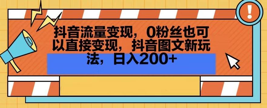 抖音流量变现，0粉丝也可以直接变现，抖音图文新玩法，日入200+【揭秘】-资源宝库