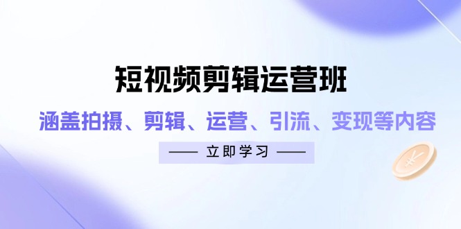 短视频剪辑运营班:涵盖拍摄、剪辑、运营、引流、变现等内容-资源宝库