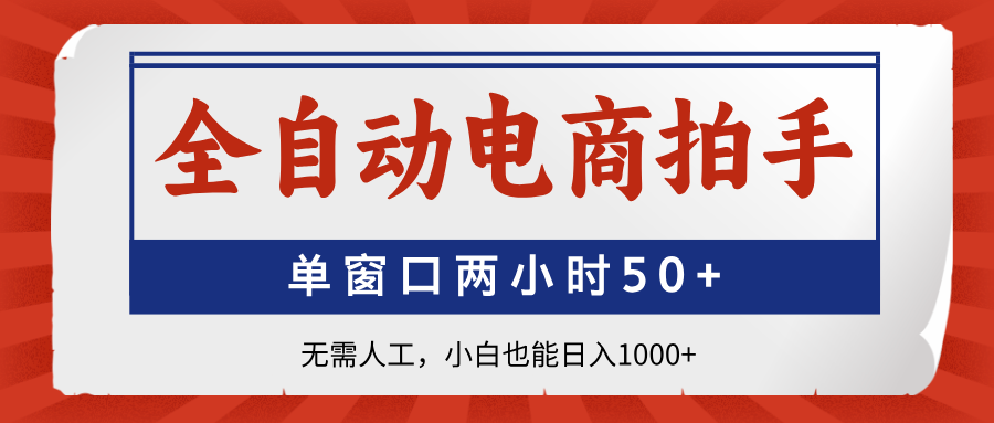 全自动电商拍手，单窗口两小时50+无需人工，小白也能日入1000+-资源宝库
