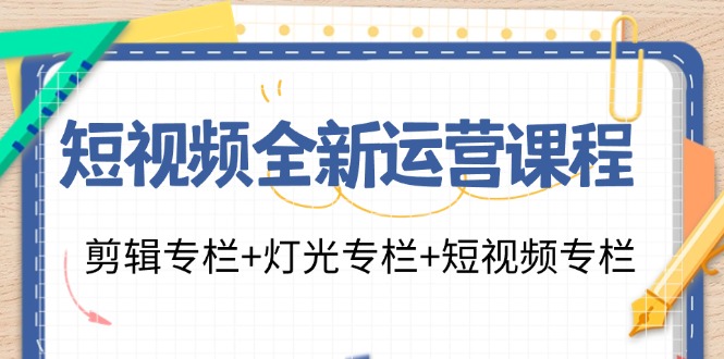 短视频全新运营课程：剪辑专栏+灯光专栏+短视频专栏(23节课)-资源宝库