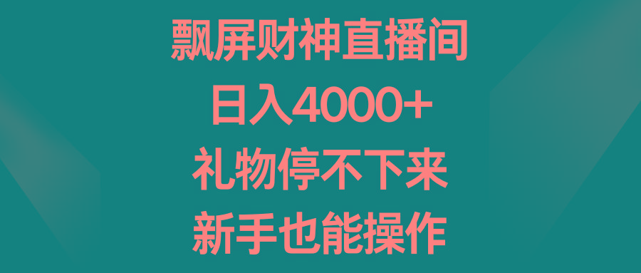 飘屏财神直播间，日入4000+，礼物停不下来，新手也能操作-资源宝库