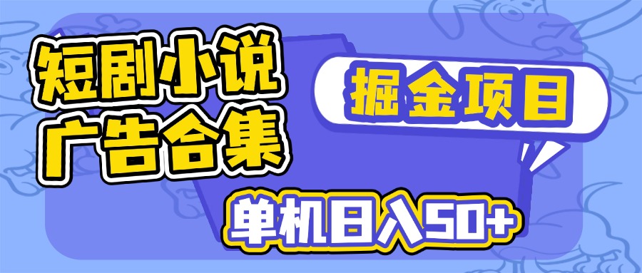短剧小说合集广告掘金项目，单机日入50+-资源宝库